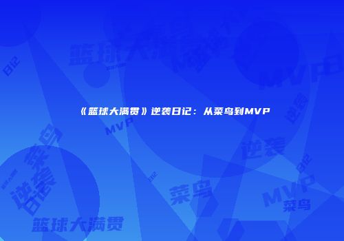 《篮球大满贯》逆袭日记：从菜鸟到MVP