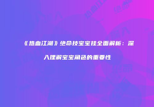 《热血江湖》绝命技宝宝挂全面解析：深入理解宝宝角色的重要性