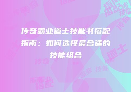 传奇霸业道士技能书搭配指南：如何选择最合适的技能组合