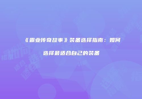 《霸业传奇故事》装备选择指南：如何选择最适合自己的装备