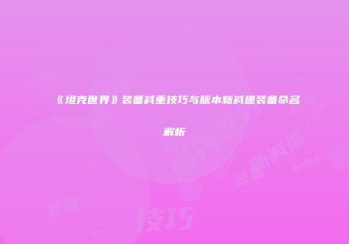 《坦克世界》装备减重技巧与版本新减速装备命名解析