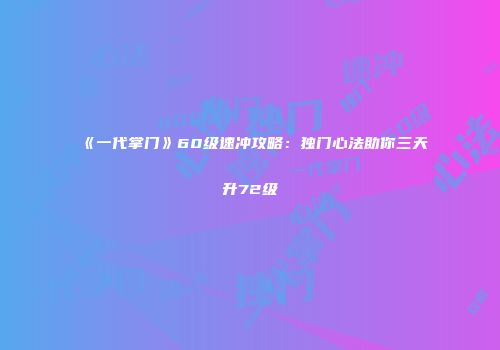 《一代掌门》60级速冲攻略：独门心法助你三天升72级