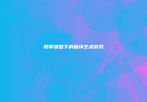 鹅掌键盘下的破坏艺术游戏