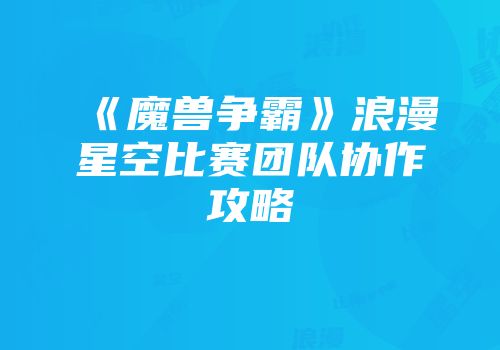 《魔兽争霸》浪漫星空比赛团队协作攻略