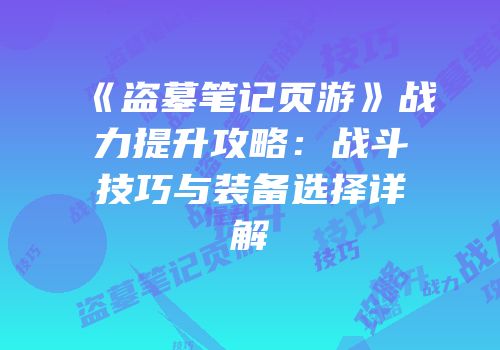 《盗墓笔记页游》战力提升攻略：战斗技巧与装备选择详解