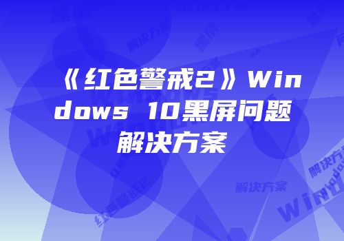 《红色警戒2》Windows 10黑屏问题解决方案