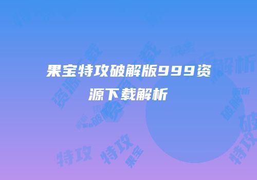 果宝特攻破解版999资源下载解析