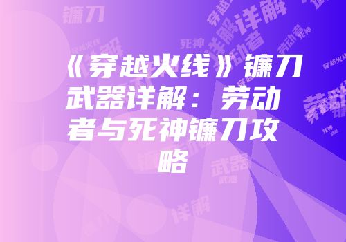 《穿越火线》镰刀武器详解：劳动者与死神镰刀攻略
