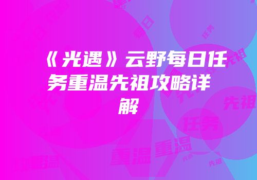 《光遇》云野每日任务重温先祖攻略详解