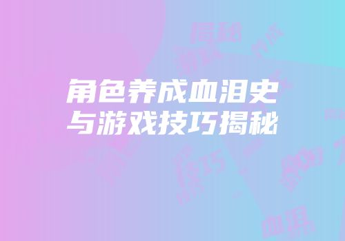 角色养成血泪史与游戏技巧揭秘