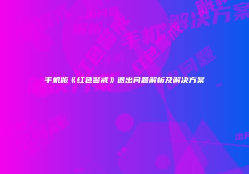 手机版《红色警戒》退出问题解析及解决方案