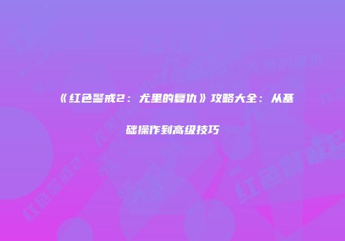 《红色警戒2：尤里的复仇》攻略大全：从基础操作到高级技巧