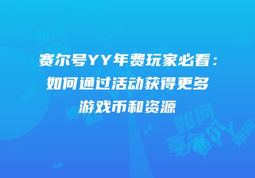 赛尔号YY年费玩家必看:如何通过活动获得更多游戏币和资源