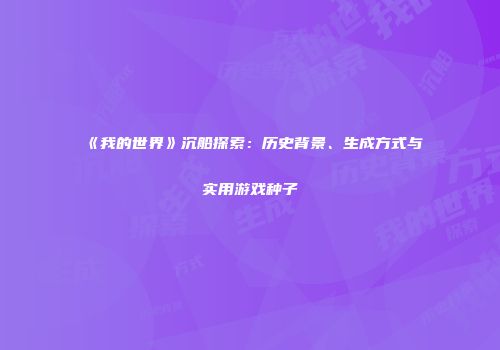 《我的世界》沉船探索：历史背景、生成方式与实用游戏种子