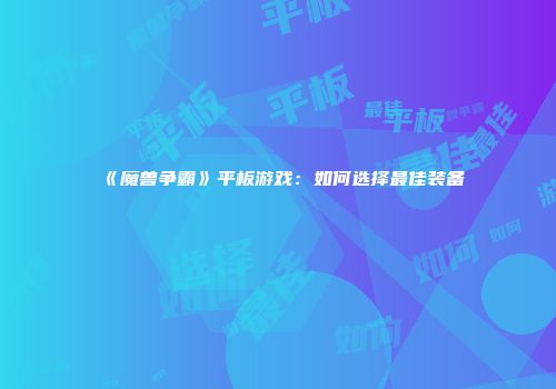 《魔兽争霸》平板游戏：如何选择最佳装备