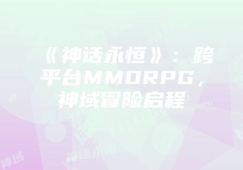 《神话永恒》：跨平台MMORPG，神域冒险启程