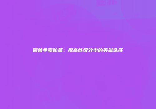 魔兽争霸秘籍：提高练级效率的英雄选择
