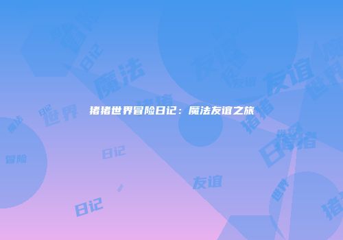 猪猪世界冒险日记：魔法友谊之旅