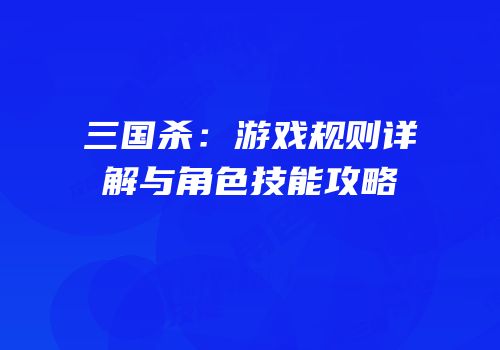 三国杀：游戏规则详解与角色技能攻略