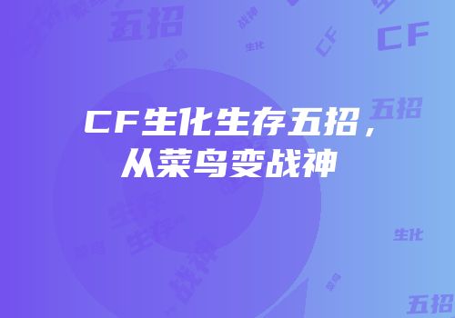 CF生化生存五招，从菜鸟变战神