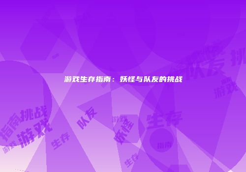 游戏生存指南：妖怪与队友的挑战