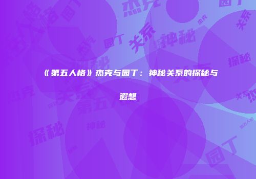 《第五人格》杰克与园丁：神秘关系的探秘与遐想