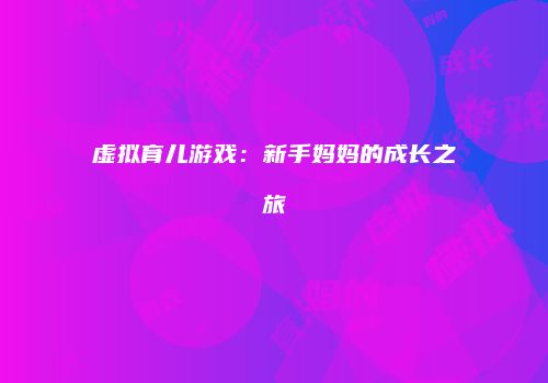 虚拟育儿游戏：新手妈妈的成长之旅