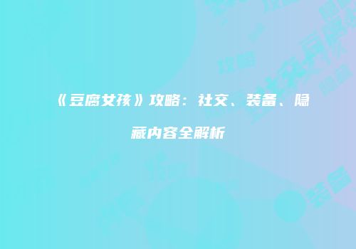 《豆腐女孩》攻略：社交、装备、隐藏内容全解析