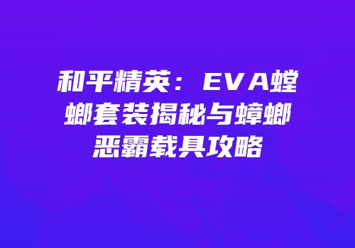 和平精英：EVA螳螂套装揭秘与蟑螂恶霸载具攻略