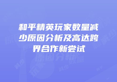 和平精英玩家数量减少原因分析及高达跨界合作新尝试
