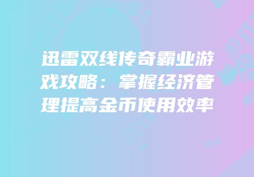 迅雷双线传奇霸业游戏攻略：掌握经济管理提高金币使用效率