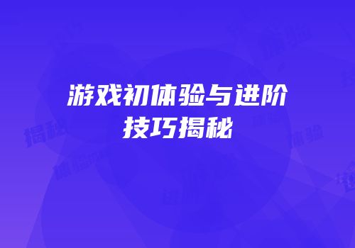 游戏初体验与进阶技巧揭秘