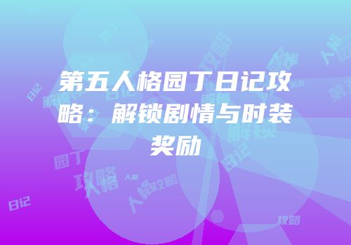 第五人格园丁日记攻略：解锁剧情与时装奖励