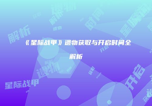 《星际战甲》遗物获取与开启时间全解析