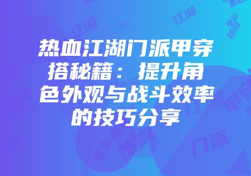 热血江湖门派甲穿搭秘籍：提升角色外观与战斗效率的技巧分享