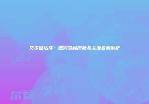 艾尔登法环：迷雾森林探险与关键要素解析