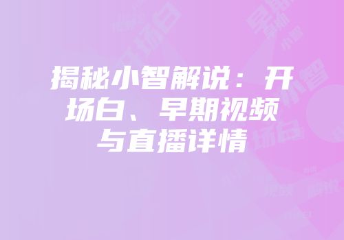 揭秘小智解说：开场白、早期视频与直播详情