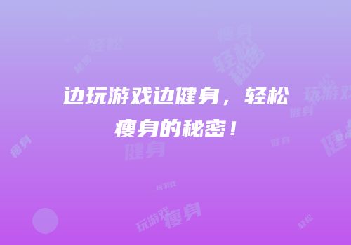 边玩游戏边健身，轻松瘦身的秘密！