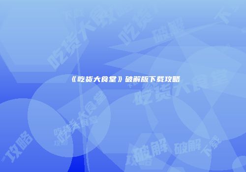 《吃货大食堂》破解版下载攻略