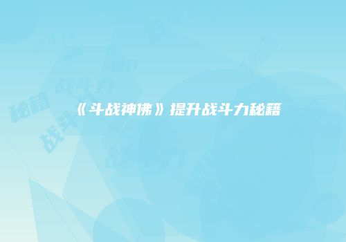 《斗战神佛》提升战斗力秘籍