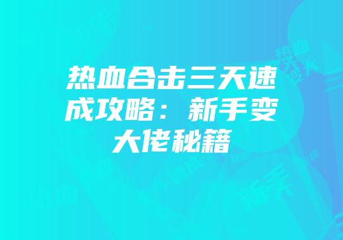热血合击三天速成攻略：新手变大佬秘籍