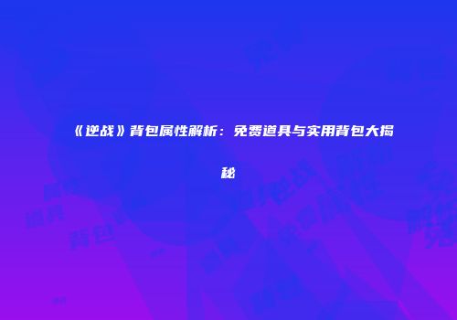 《逆战》背包属性解析：免费道具与实用背包大揭秘