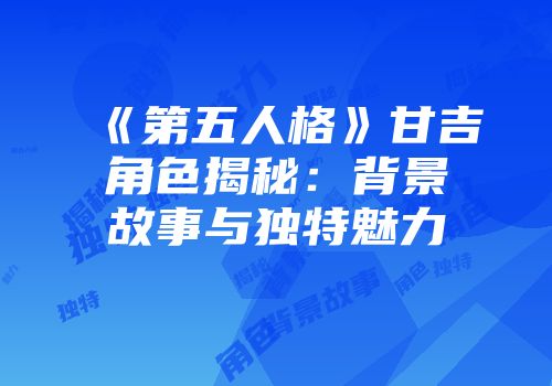 《第五人格》甘吉角色揭秘：背景故事与独特魅力