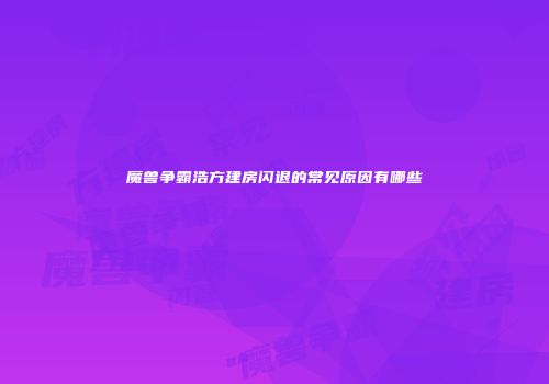 魔兽争霸浩方建房闪退的常见原因有哪些