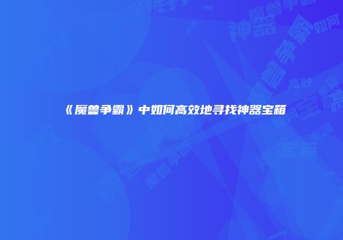 《魔兽争霸》中如何高效地寻找神器宝箱