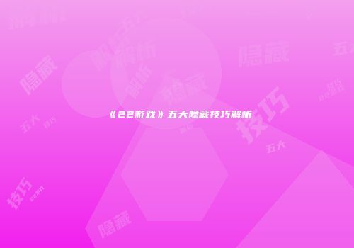《22游戏》五大隐藏技巧解析