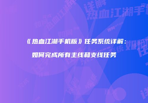 《热血江湖手机版》任务系统详解：如何完成所有主线和支线任务