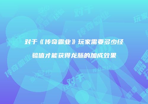 对于《传奇霸业》玩家需要多少经验值才能获得龙脉的加成效果