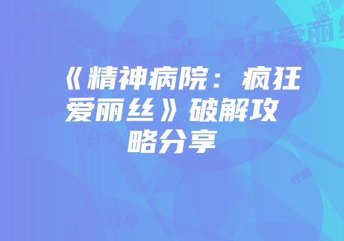 《精神病院：疯狂爱丽丝》破解攻略分享