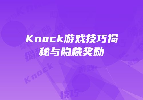 Knock游戏技巧揭秘与隐藏奖励